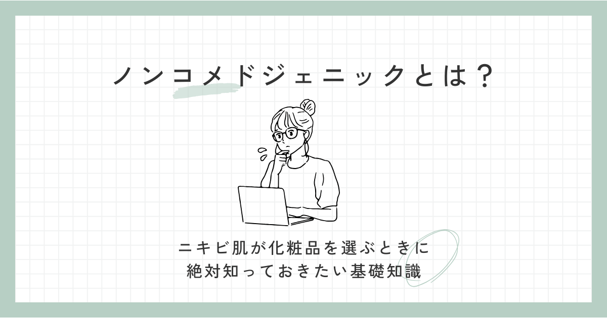 ノンコメドジェニックとは？ニキビ肌が化粧品を選ぶときに絶対知っておきたい基礎知識